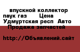 впускной коллектор-паук газ 53 › Цена ­ 6 000 - Удмуртская респ. Авто » Продажа запчастей   